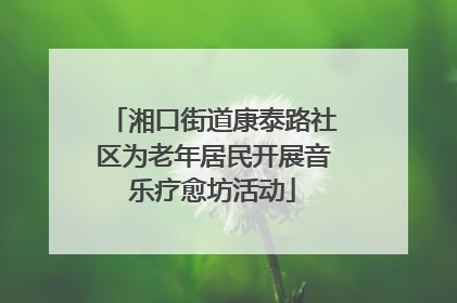 湘口街道康泰路社区为老年居民开展音乐疗愈坊活动